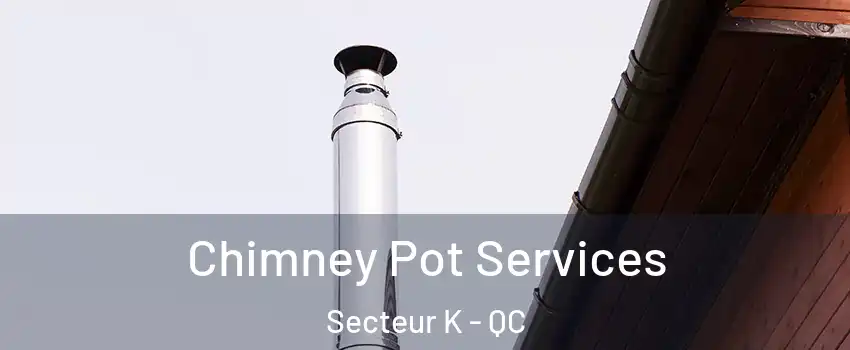 Chimney Pot Services Secteur K - QC