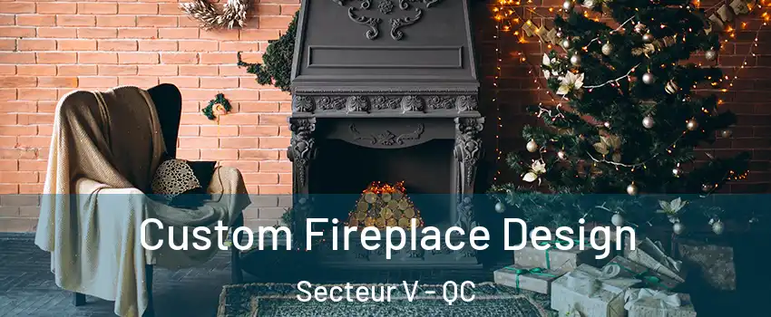 Custom Fireplace Design Secteur V - QC