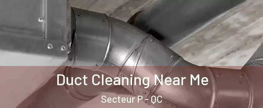 Duct Cleaning Near Me Secteur P - QC