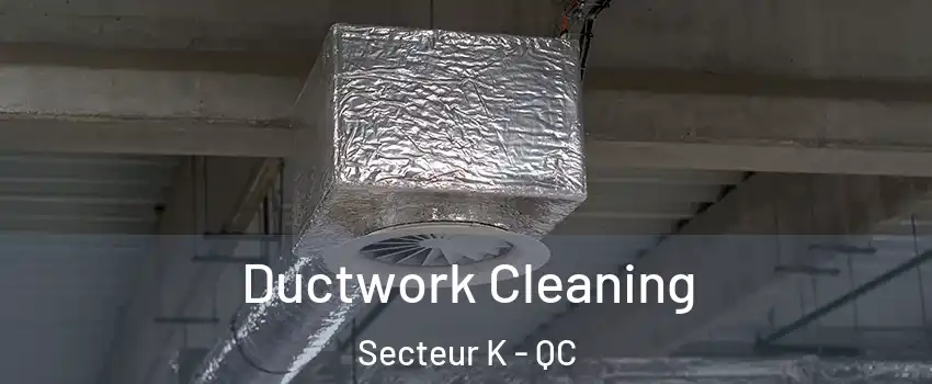  Ductwork Cleaning Secteur K - QC