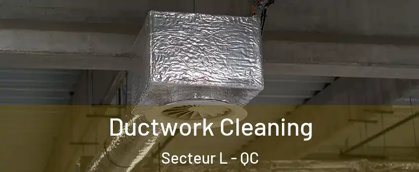  Ductwork Cleaning Secteur L - QC