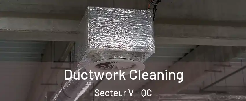  Ductwork Cleaning Secteur V - QC