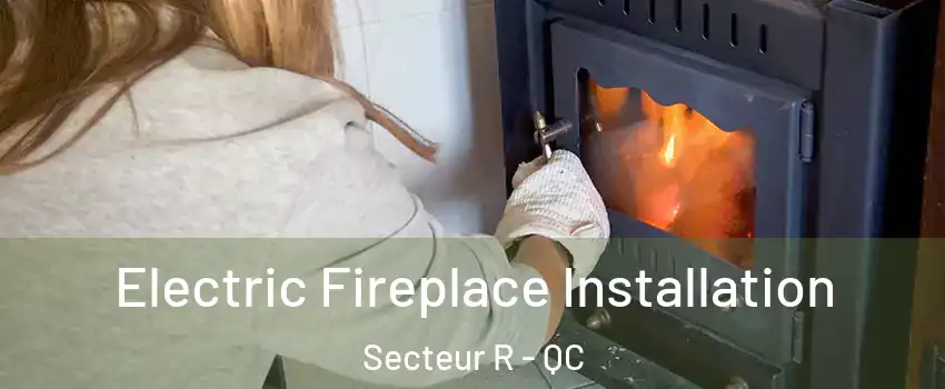 Electric Fireplace Installation Secteur R - QC