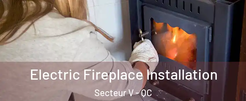 Electric Fireplace Installation Secteur V - QC