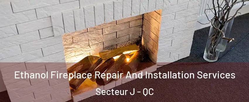 Ethanol Fireplace Repair And Installation Services Secteur J - QC
