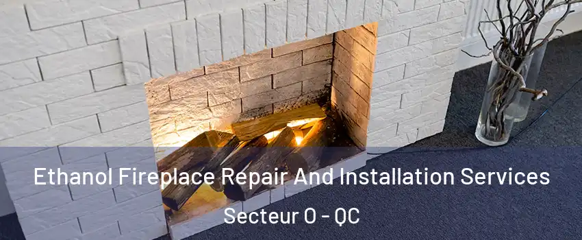 Ethanol Fireplace Repair And Installation Services Secteur O - QC