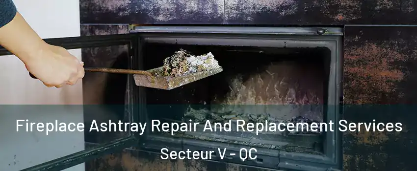  Fireplace Ashtray Repair And Replacement Services Secteur V - QC