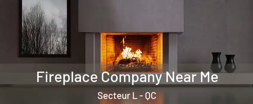  Fireplace Company Near Me Secteur L - QC