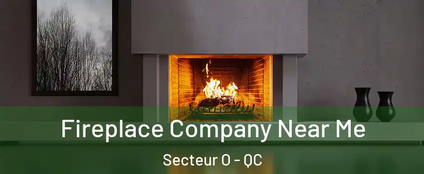  Fireplace Company Near Me Secteur O - QC