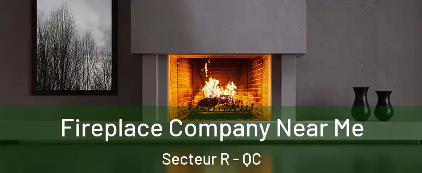  Fireplace Company Near Me Secteur R - QC