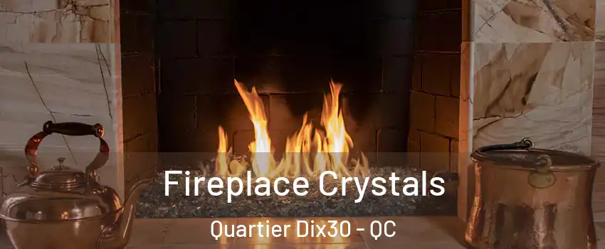  Fireplace Crystals Quartier Dix30 - QC