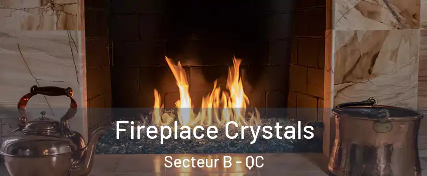  Fireplace Crystals Secteur B - QC