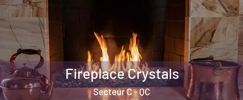  Fireplace Crystals Secteur C - QC