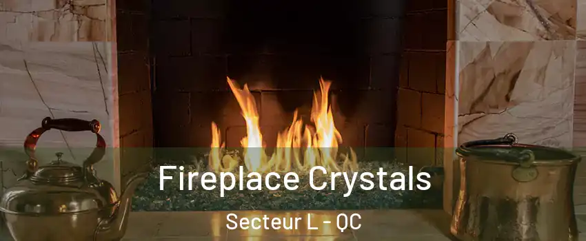  Fireplace Crystals Secteur L - QC