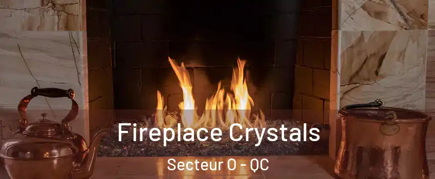  Fireplace Crystals Secteur O - QC