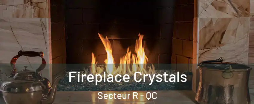  Fireplace Crystals Secteur R - QC