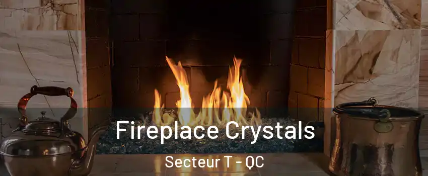 Fireplace Crystals Secteur T - QC