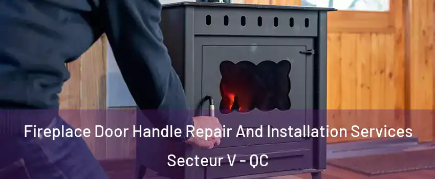 Fireplace Door Handle Repair And Installation Services Secteur V - QC