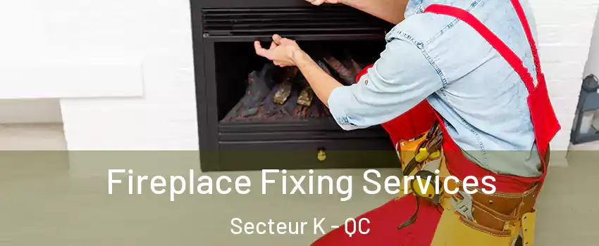  Fireplace Fixing Services Secteur K - QC