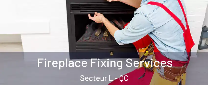  Fireplace Fixing Services Secteur L - QC