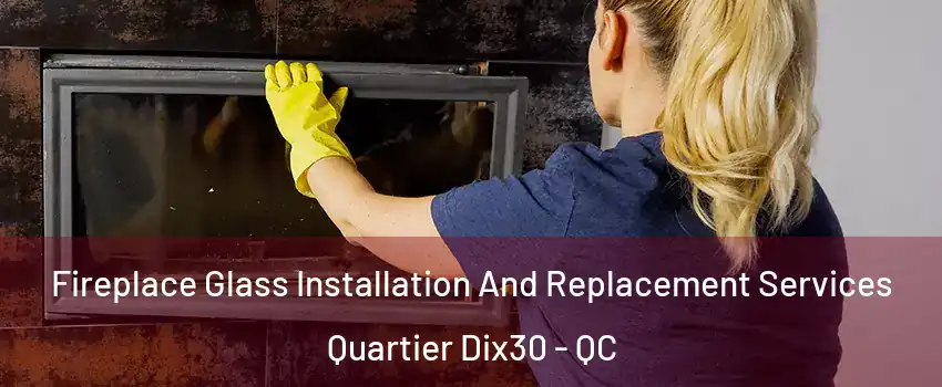  Fireplace Glass Installation And Replacement Services Quartier Dix30 - QC
