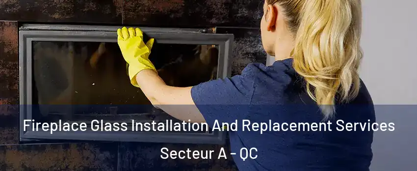  Fireplace Glass Installation And Replacement Services Secteur A - QC