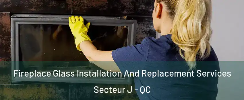 Fireplace Glass Installation And Replacement Services Secteur J - QC