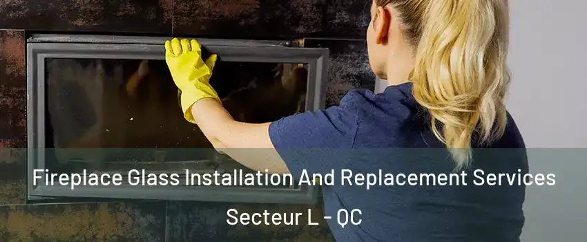  Fireplace Glass Installation And Replacement Services Secteur L - QC