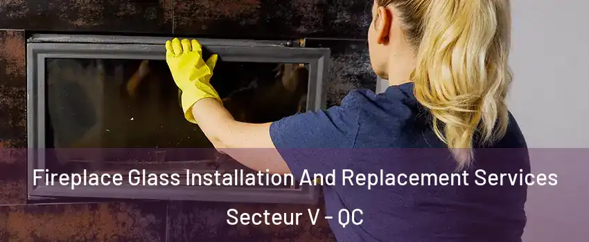  Fireplace Glass Installation And Replacement Services Secteur V - QC