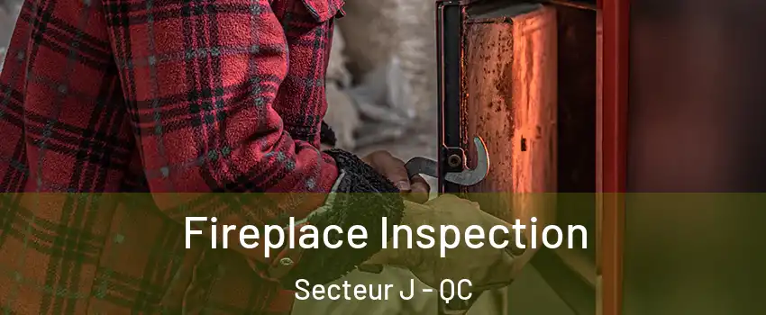  Fireplace Inspection Secteur J - QC