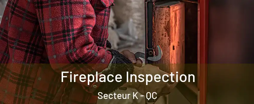  Fireplace Inspection Secteur K - QC