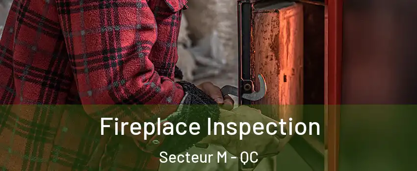  Fireplace Inspection Secteur M - QC