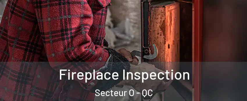  Fireplace Inspection Secteur O - QC