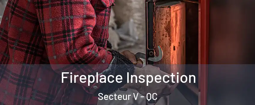  Fireplace Inspection Secteur V - QC