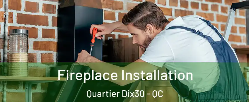  Fireplace Installation Quartier Dix30 - QC