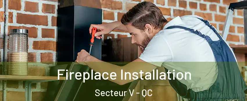  Fireplace Installation Secteur V - QC