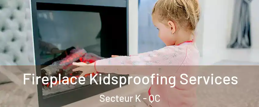  Fireplace Kidsproofing Services Secteur K - QC