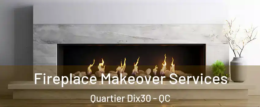  Fireplace Makeover Services Quartier Dix30 - QC