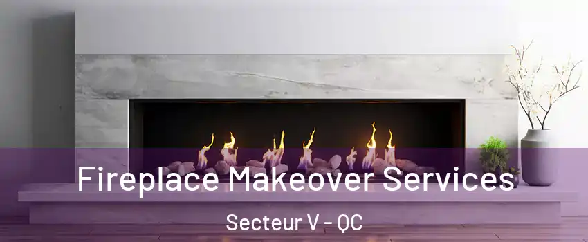  Fireplace Makeover Services Secteur V - QC