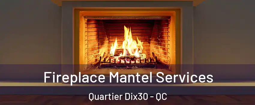  Fireplace Mantel Services Quartier Dix30 - QC