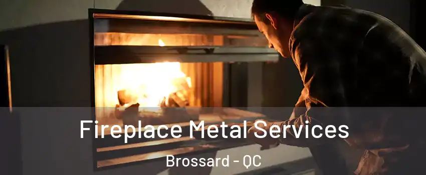  Fireplace Metal Services Brossard - QC