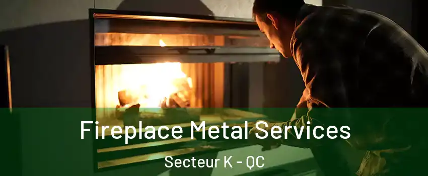 Fireplace Metal Services Secteur K - QC