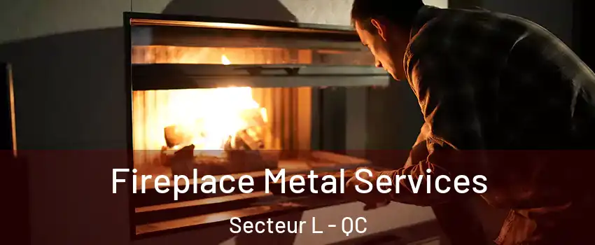  Fireplace Metal Services Secteur L - QC