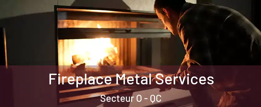  Fireplace Metal Services Secteur O - QC