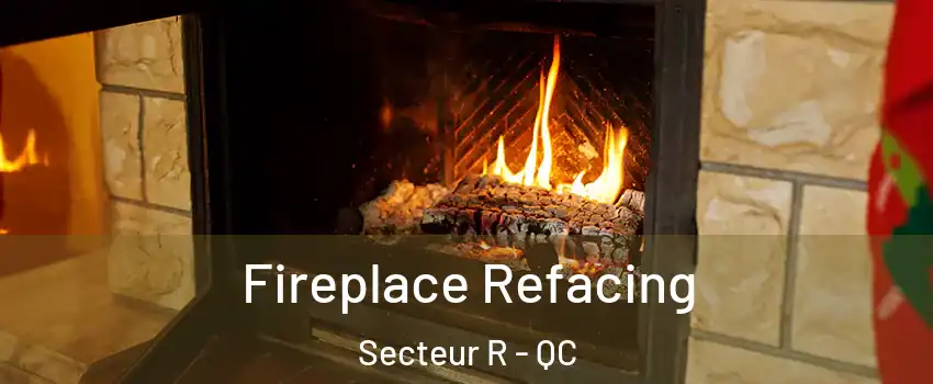 Fireplace Refacing Secteur R - QC