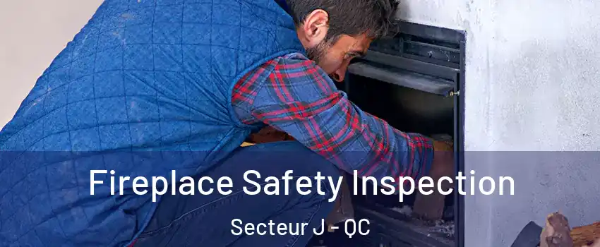  Fireplace Safety Inspection Secteur J - QC