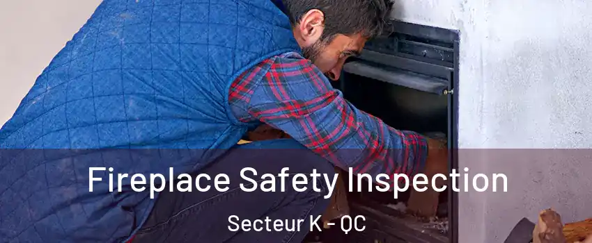 Fireplace Safety Inspection Secteur K - QC