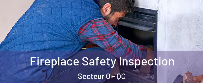  Fireplace Safety Inspection Secteur O - QC