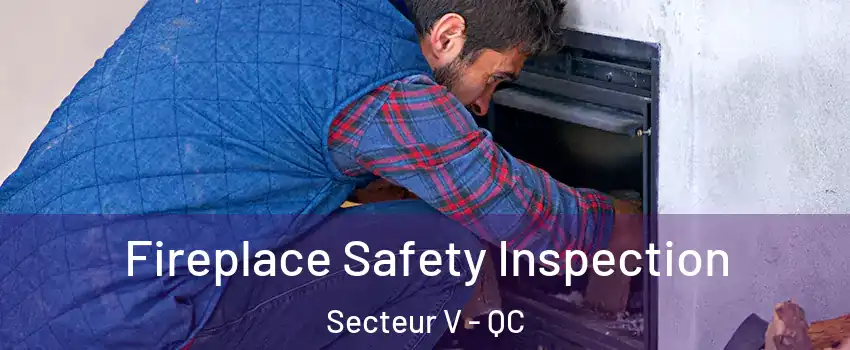  Fireplace Safety Inspection Secteur V - QC