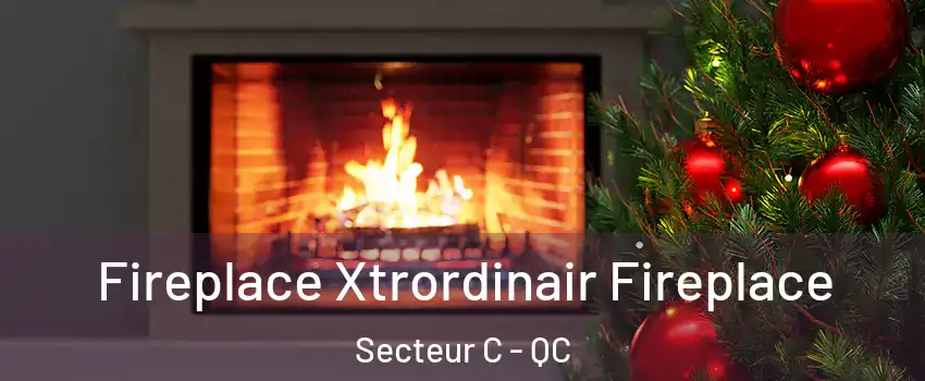  Fireplace Xtrordinair Fireplace Secteur C - QC